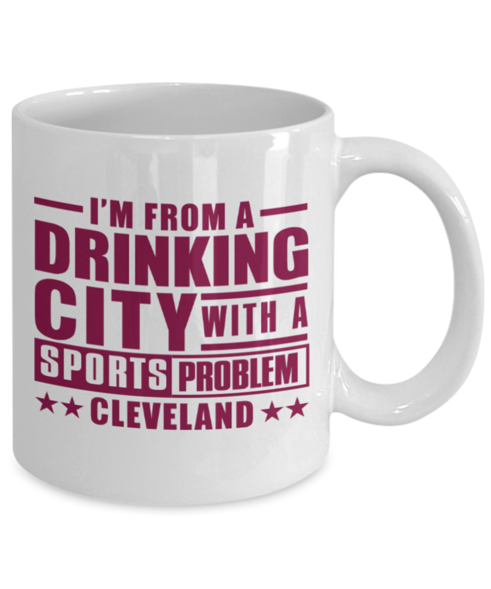 Sports lovers mugs, I'm from a Drinking city with a sports problem Cleveland - Funny White Porcelain Coffee 11 oz