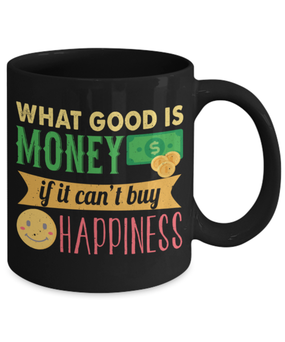 What good is money if you can't buy happiness - Funny Black Porcelain Coffee 11 oz
