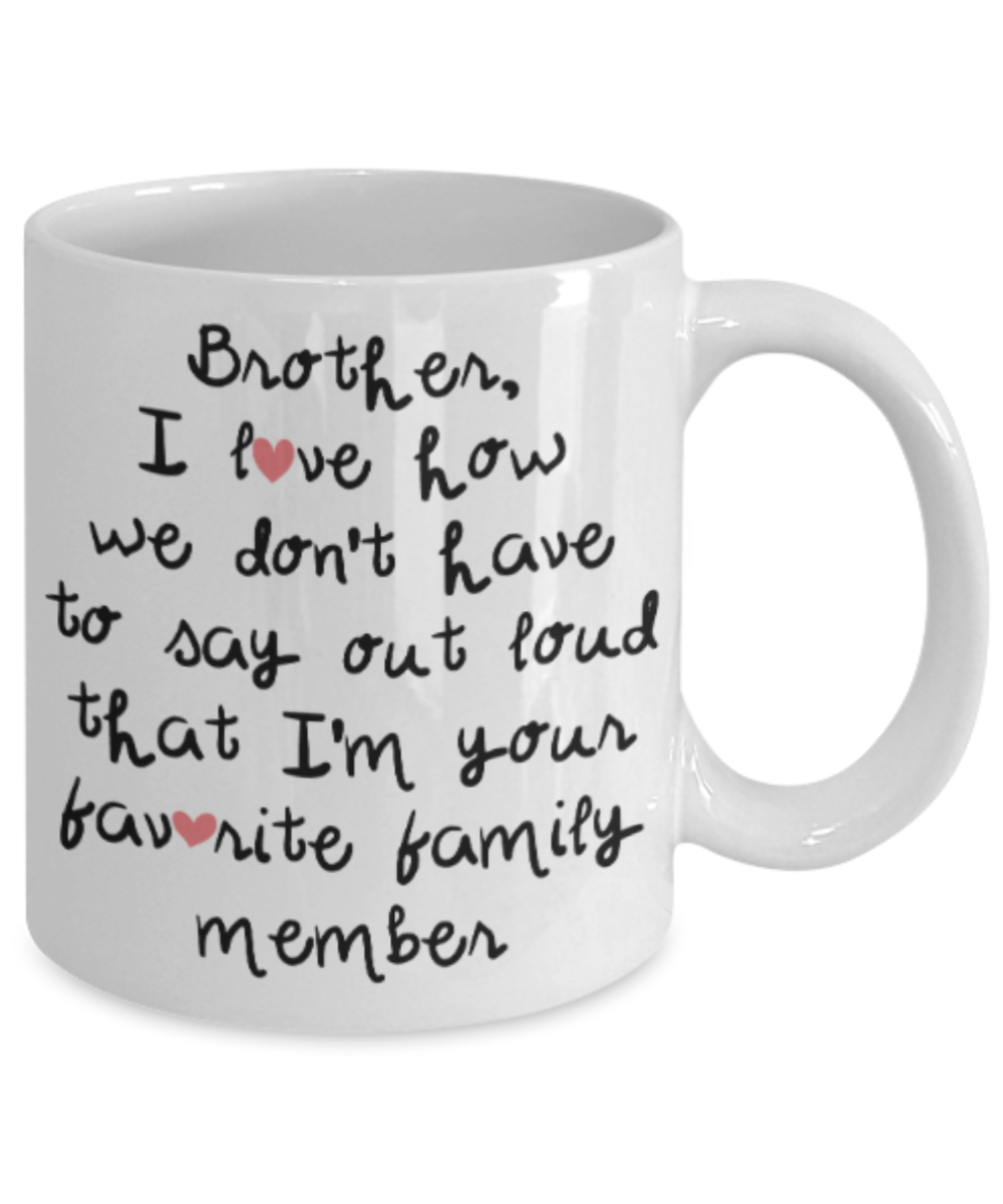 Brother gift mugs, Brother I love how we don't have to say out loud that I'm your favorite family member - Funny White Porcelain Coffee Mug Cute Ceramic Cup 11 oz