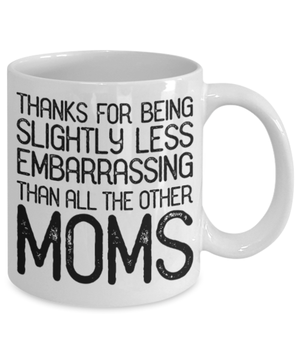 Moms gift mugs, Thanks for being slightly less embarrassing than all other Moms - Funny White Porcelain Coffee Mug Cute Ceramic Cup 11 oz