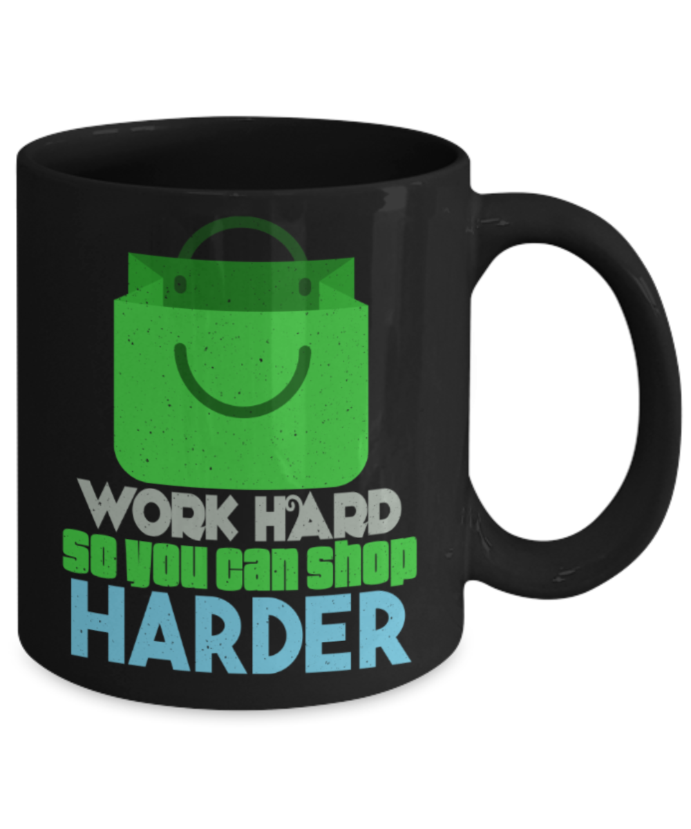 Shopping lovers mugs, Work hard so you can shop harder - Funny Black Porcelain Coffee 11 oz