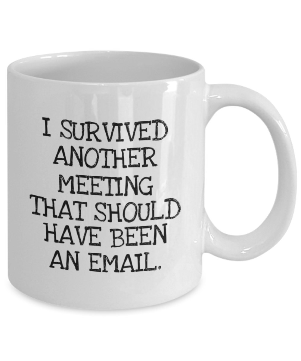 Employee Funny Coffee Mug, I Survived Another Meeting That Should Have Been An Email- White Porcelain Coffee Mug 11 Oz Funny Quotes Coffee Mug