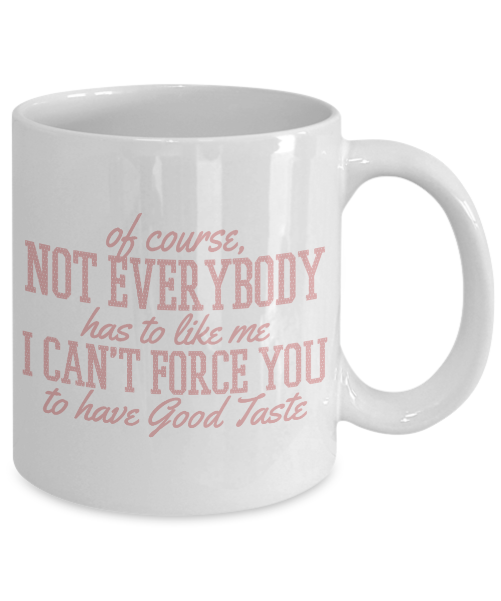 Of Course, Not Everybody Has To Like Me I Can't Force You To Have Good -White Porcelain Coffee Mug 11 Oz Funny Quotes Coffee Mug