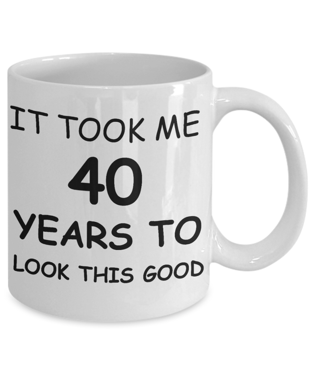 4oth birthday gifts for women- It Took Me 40 Years To Look This Good - Best 40th Birthday Gifts for family Ceramic Cup White, Funny Mugs Gift Ideas 11 Oz