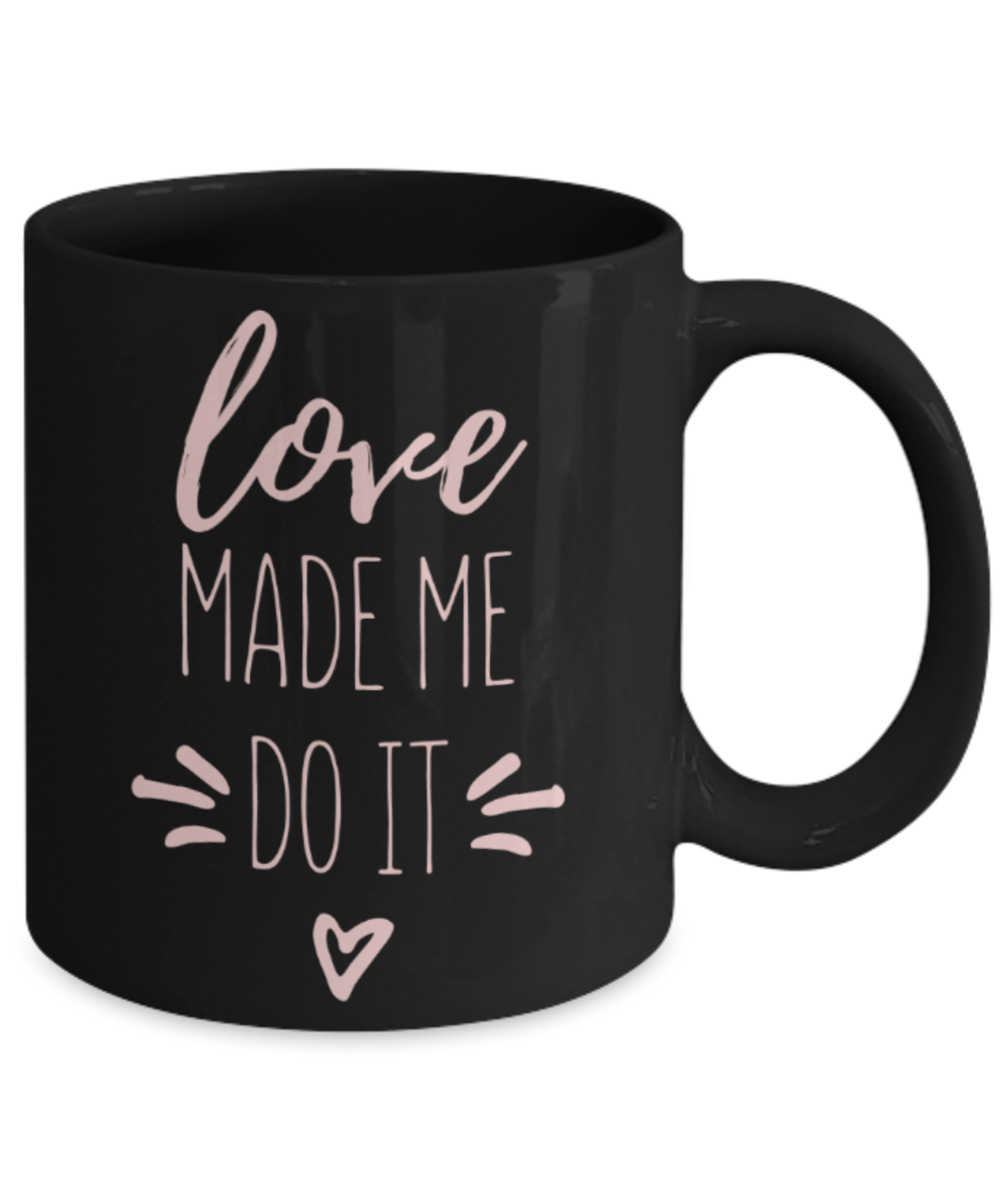 Aneversery gift - Love made me do it - Funny Black Porcelain Coffee Mug Cute Ceramic Cup 11 oz