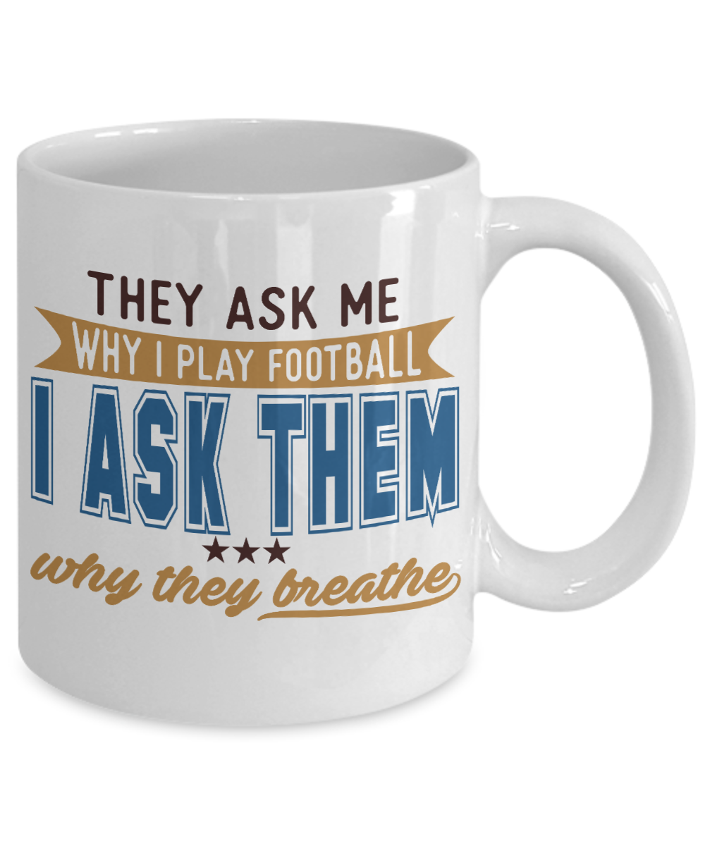 Football Lover Coffee Mug, They Ask ME Why I Play Football I Ask Them Why They Breathe - White Porcelain Coffee Mug 11 Oz Funny Quotes Coffee Mug