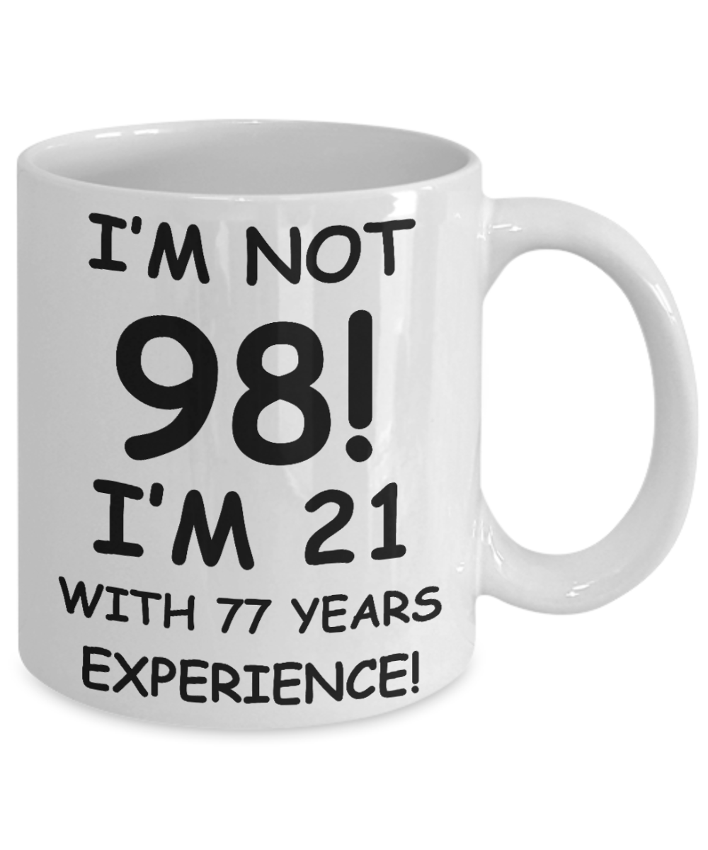 98th birthday mug gifts , I'm not 98, I'm 21 with 77 Years Experience - White Coffee Mug Tea Cup 11 oz Gift
