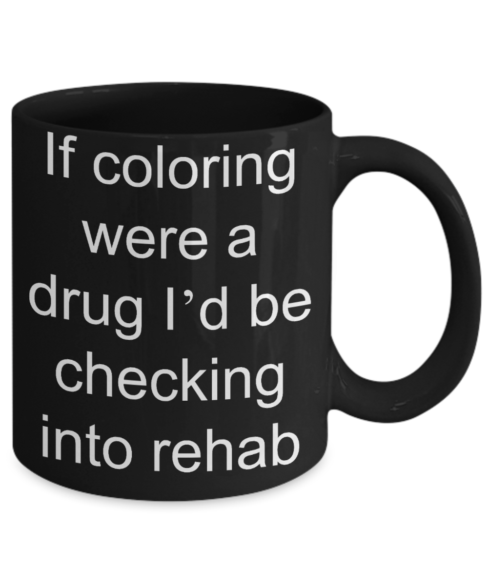 Coloring Addict Adult Coffe mug, If coloring were a drug Id be checking into rehab-Black Coffee Mug 11 oz