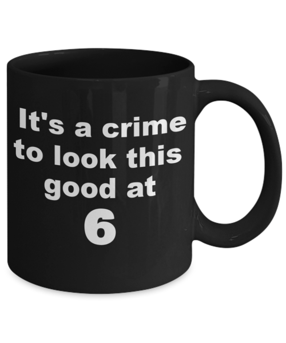 6th birthday gift mug, It's a crime to look this good at 6 - Black Porcelain Coffee 11 oz