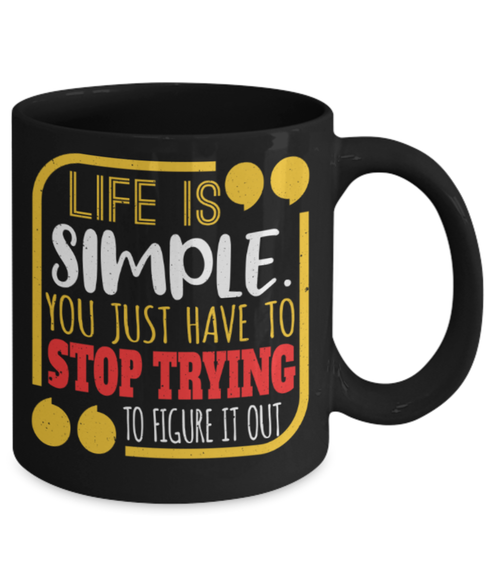 Life is simple You just have to stop trying to figure it out - Funny Black Porcelain Coffee 11 oz