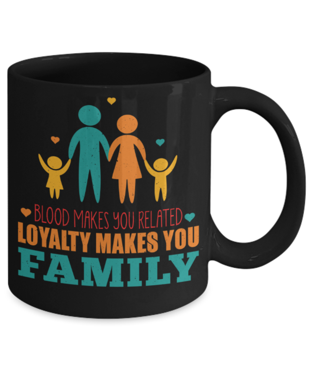Family Lovers Mugs, Blood makes you related Loyality makes you Family - Funny Black Porcelain Coffee 11 oz