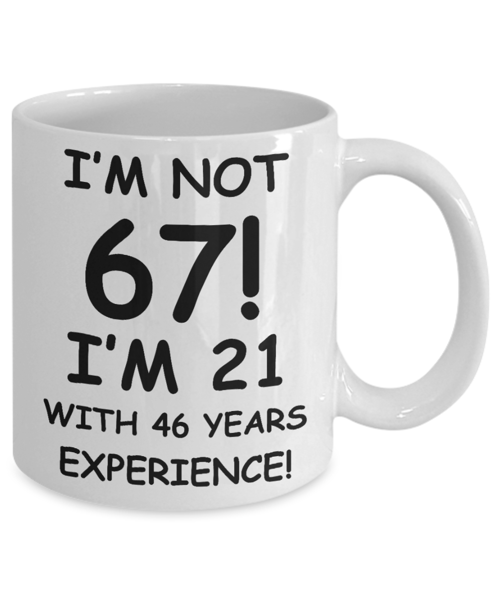 67th birthday mug gifts , I'm not 67, I'm 21 with 46 Years Experience - White Coffee Mug Tea Cup 11 oz Gift