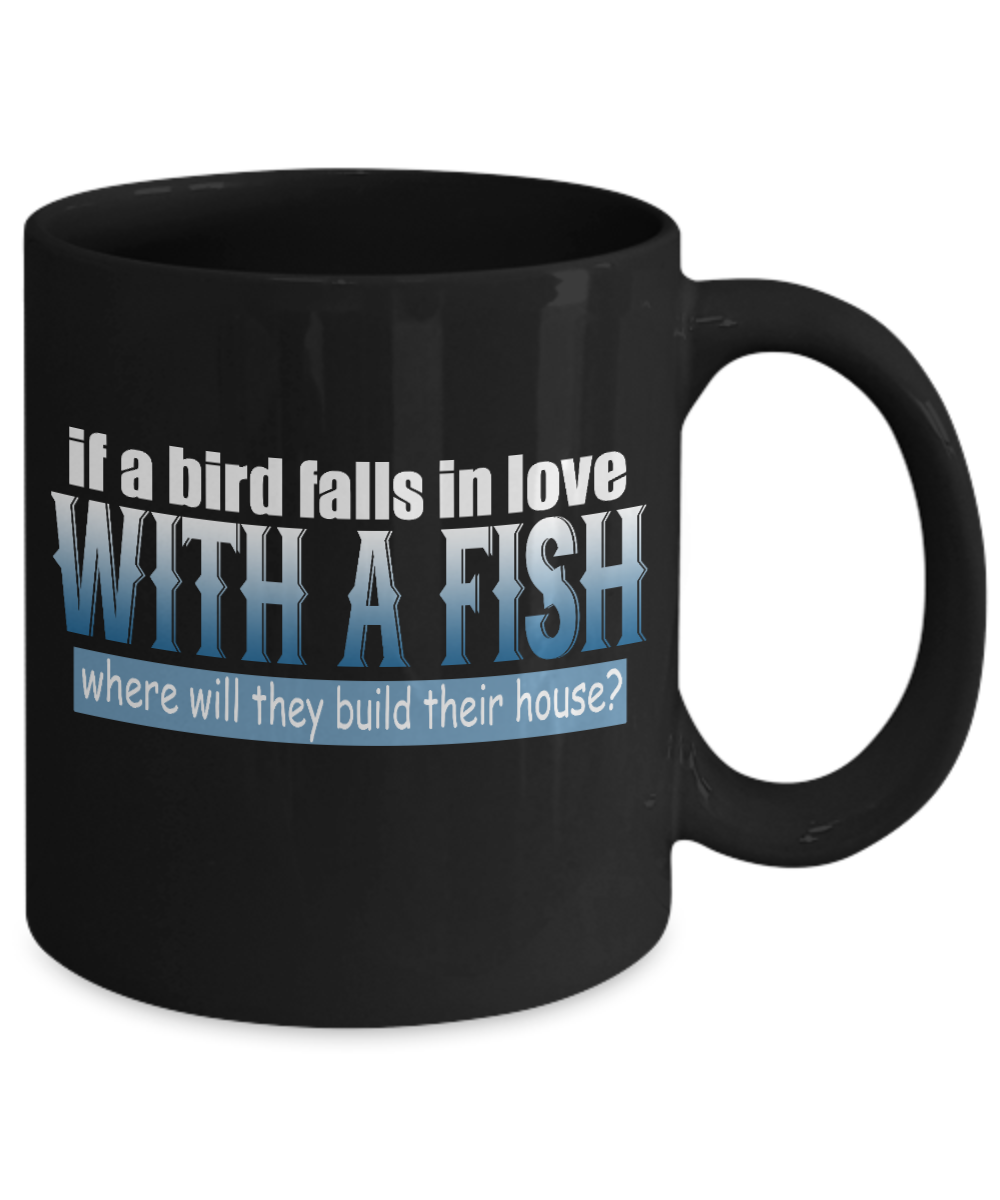 If A Bird Falls In Love With A Fish where Will They Build Their House- Black Porcelain Coffee Mug 11 Oz Funny Quotes Coffee Mug