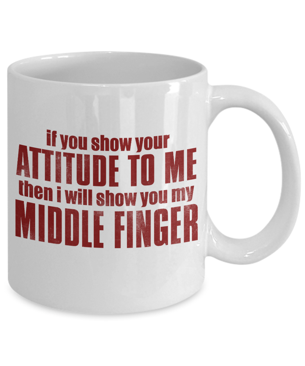 If You Show Your Attitude To Me Then I Will Show You My Middle Finger-White Porcelain Coffee Mug 11 Oz Funny Quotes Coffee Mug