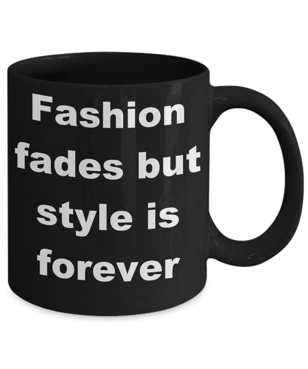 Fashion - Fashion fades but style is forever - Black Porcelain Coffee Cup,Premium 11 oz Funny Mugs Black coffee cup Gifts Ideas
