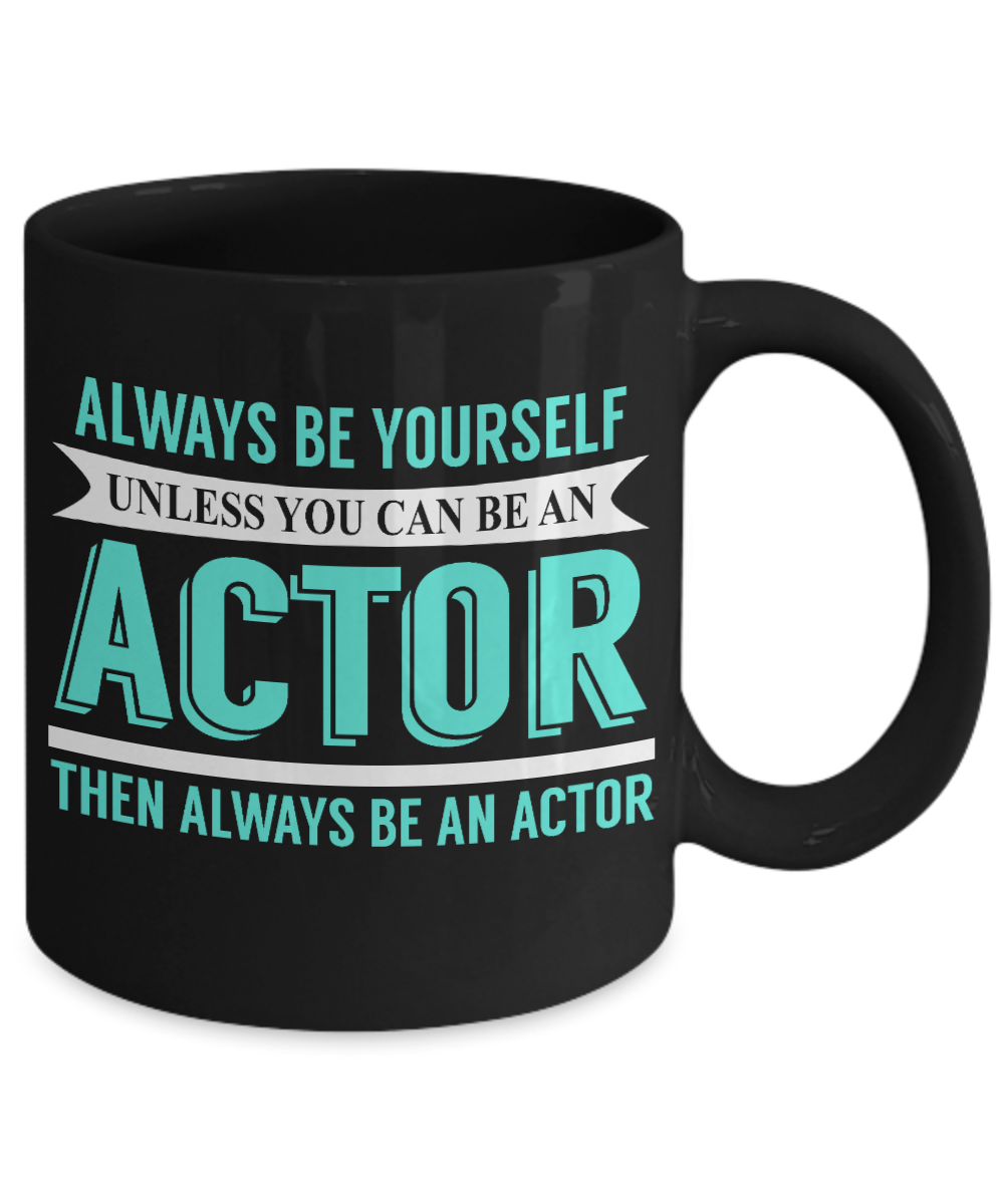 Actor Coffee mug, Always Be Yourself Unless You Can Be An Actor Then Always Be An Actor-Black Porcelain Coffee Mug 11 oz