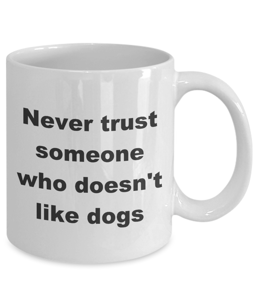 Dogs coffee mug,Never trust someone who doesn't like dogs -White Coffee Mug 11 oz