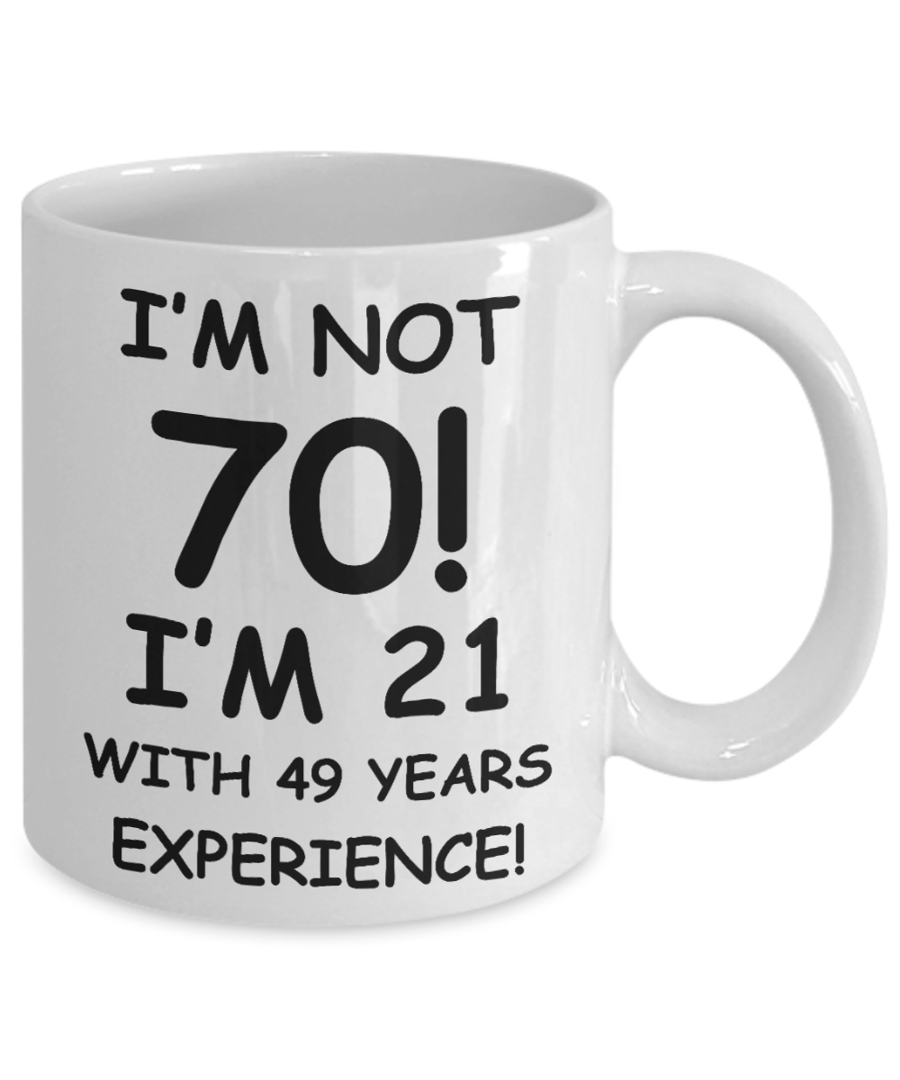 70th birthday mug gifts , I'm not 70, I'm 21 with 49 Years Experience - White Coffee Mug Tea Cup 11 oz Gift