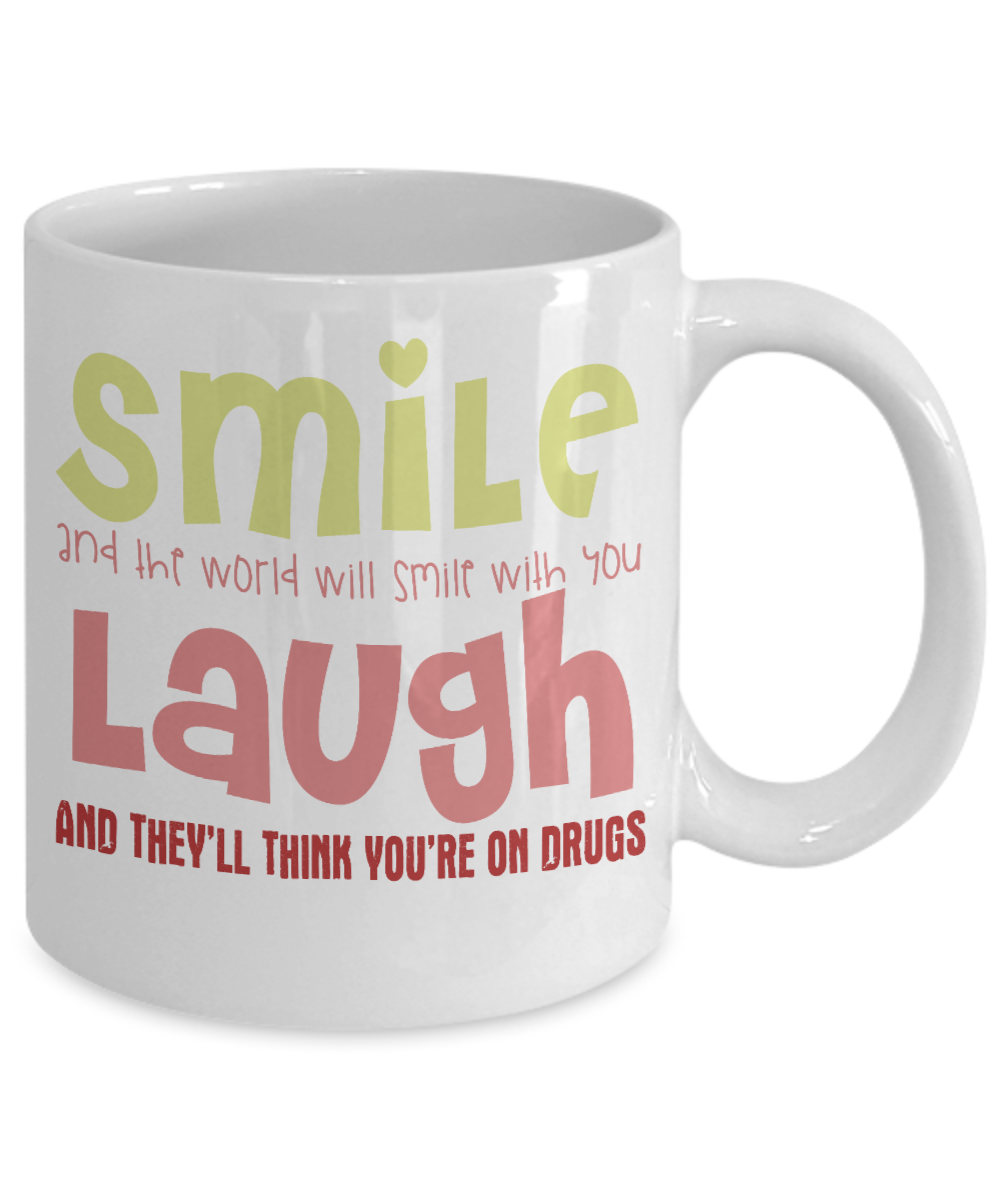 Smile And The World Will Smile With You Laugh And They Think You're On Drugs- White Porcelain Coffee Mug 11 Oz Funny Quotes Coffee Mug