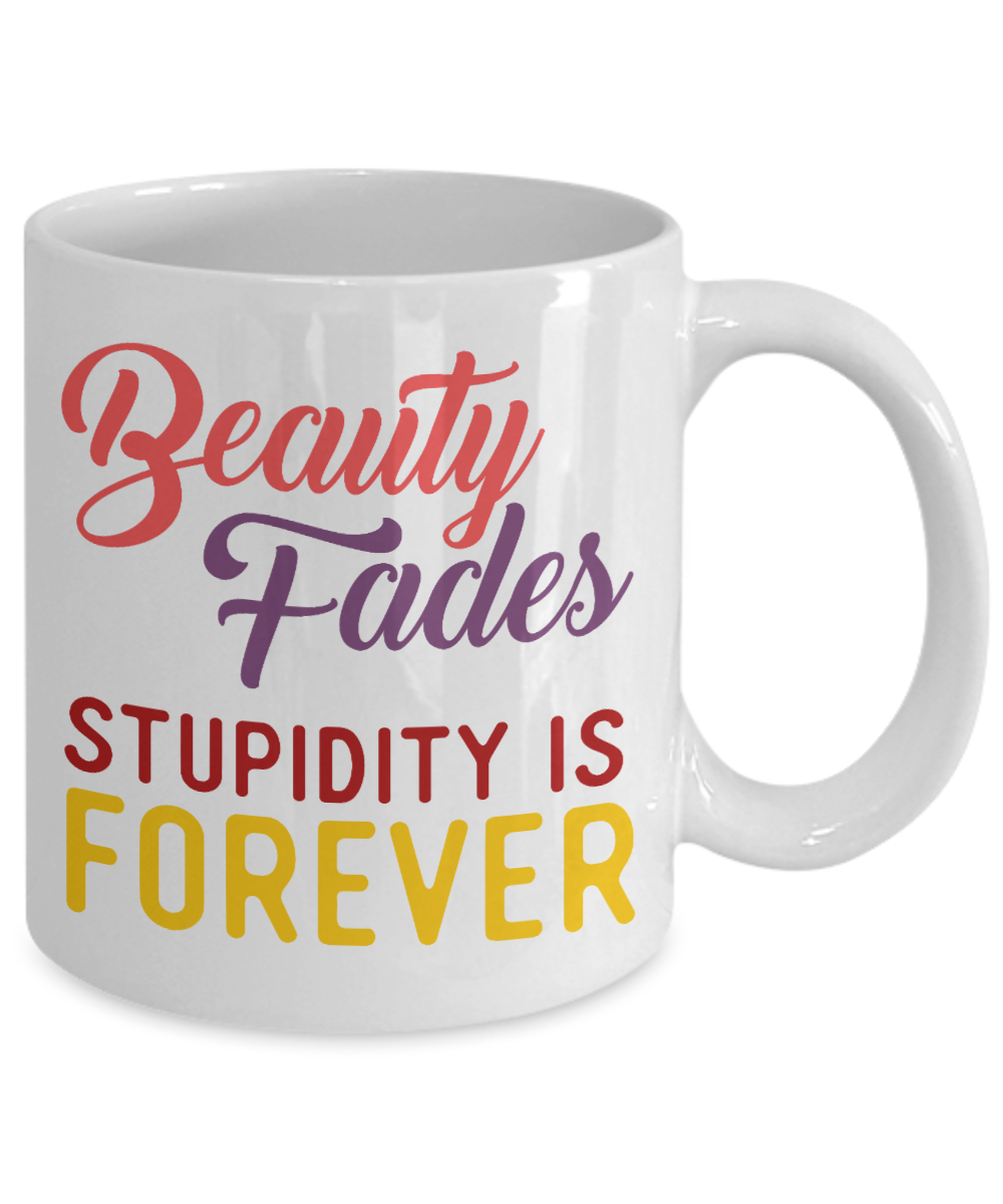 Beauty Fades Stupidity Is Forever- White Porcelain Coffee Mug 11 Oz Funny Quotes Coffee Mug