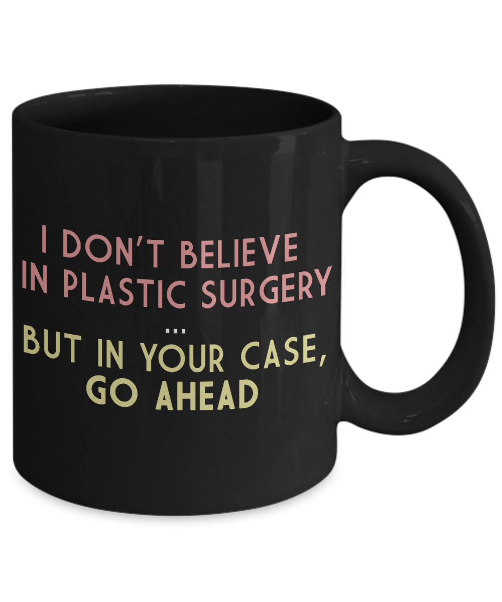 I Don't Believe In Plastic Surgery, But In Your case, Go Ahead- Black Porcelain Coffee Mug 11 Oz Funny Quotes Coffee Mug