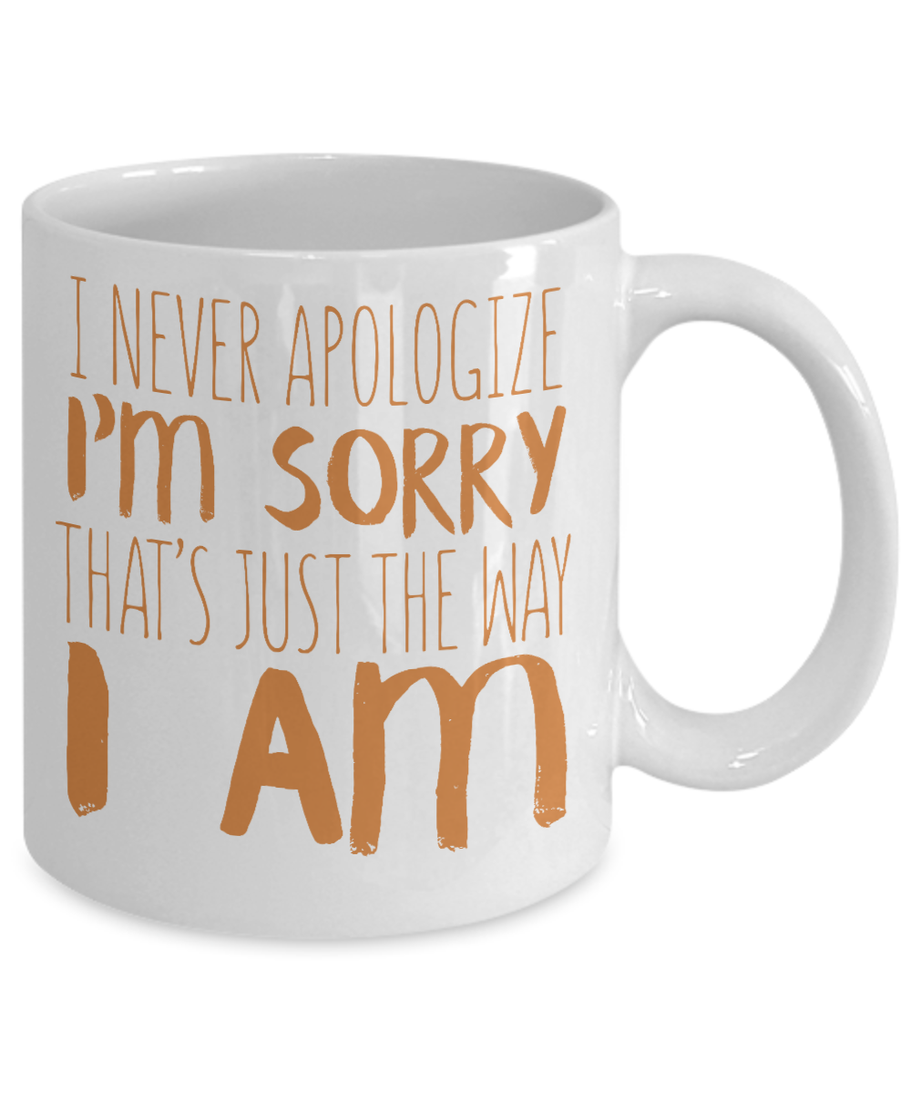 I Never Apologize I'm Sorry That's Just The Way I Am- White Porcelain Coffee Mug 11 Oz Funny Quotes Coffee Mug