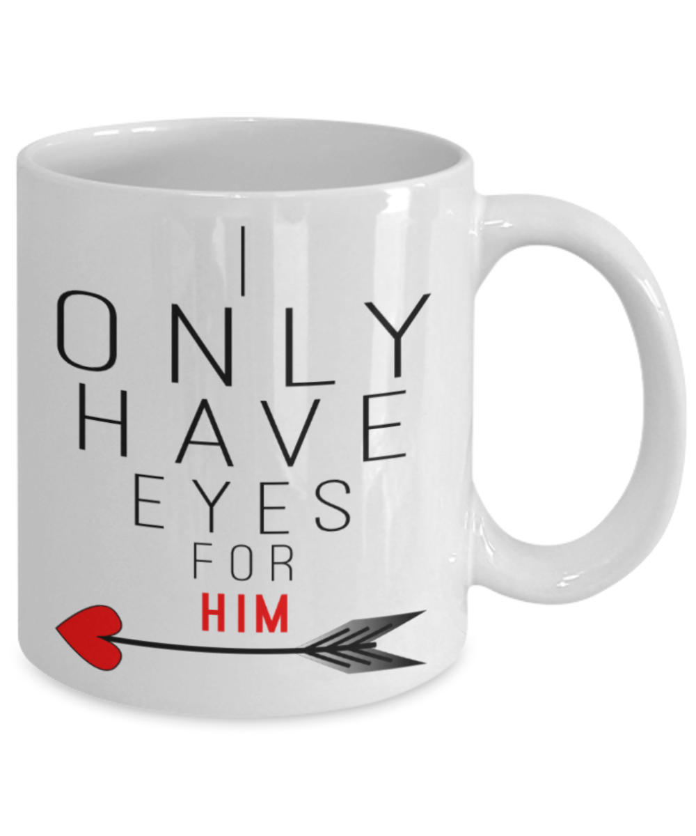 Valentines day gifts girlfriend - I only have eyes for Him - Funny White Porcelain Coffee Mug Cute Ceramic Cup 11 oz