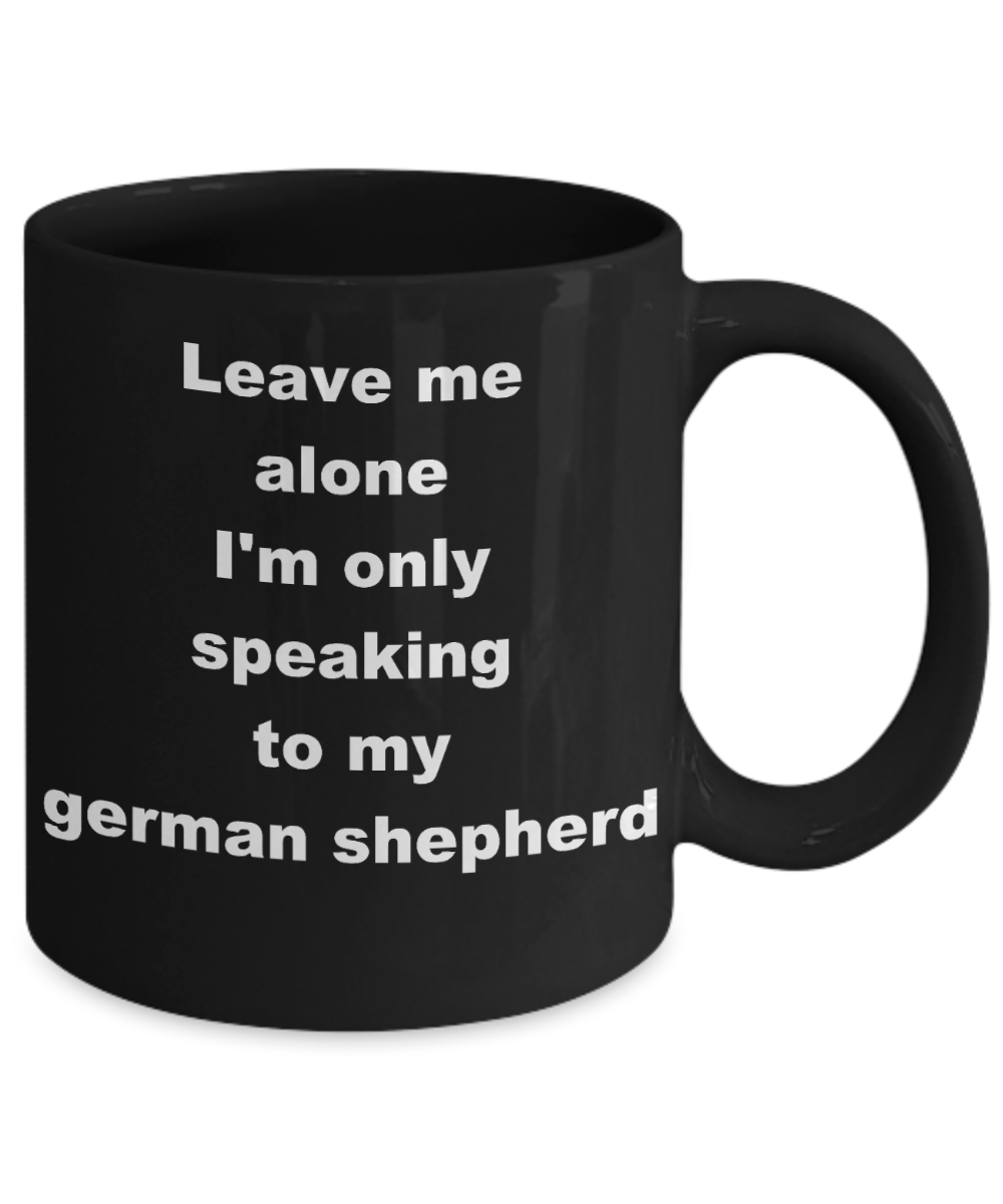 Dog Lovers Coffee mug,Leave me alone Im only speaking to my german shepherd-Black Coffee Mug 11 oz