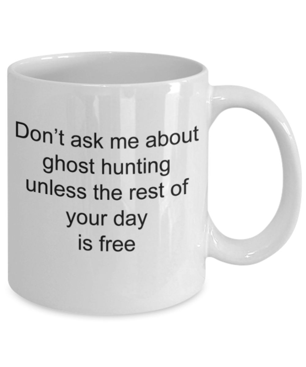 Ghost hunting lovers gifts mugs, Don't ask me about ghost hunting unless the rest of your day is free - Funny White Porcelain Coffee Mug Cute Ceramic Cup 11 oz