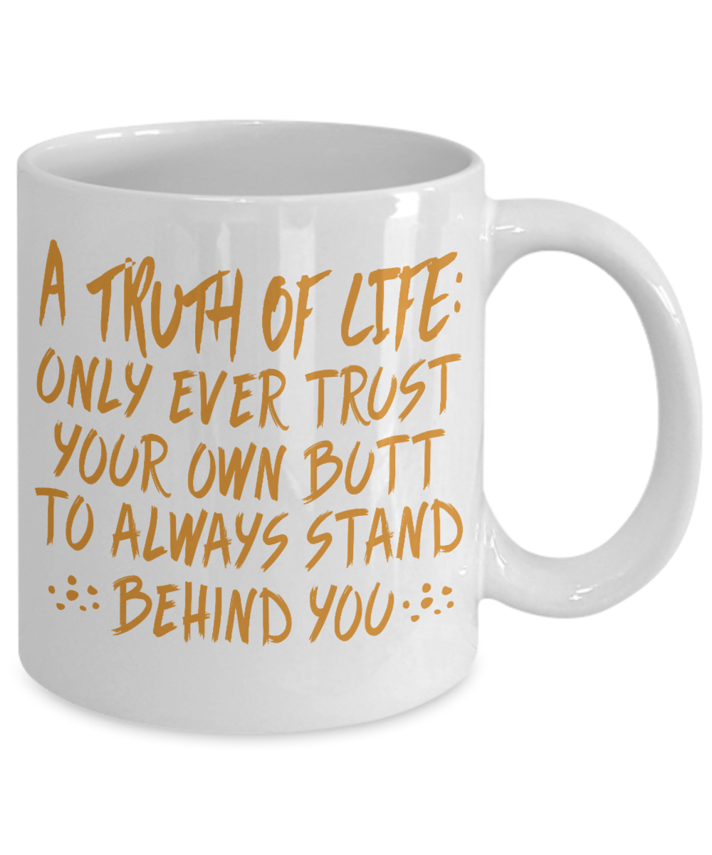 A Truth Of Life- Only Ever Trust Your Own Butt To Always Stand Behind You- White Porcelain Coffee Mug 11 Oz Funny Quotes Coffee Mug