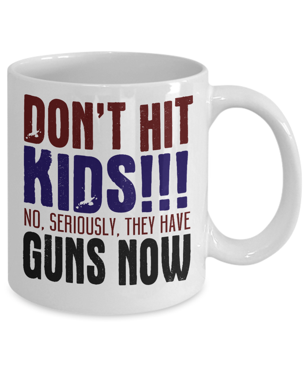 Don't Hit Kids No, Seriously, They Have Guns Now -White Porcelain Coffee Mug 11 Oz Funny Quotes Coffee Mug