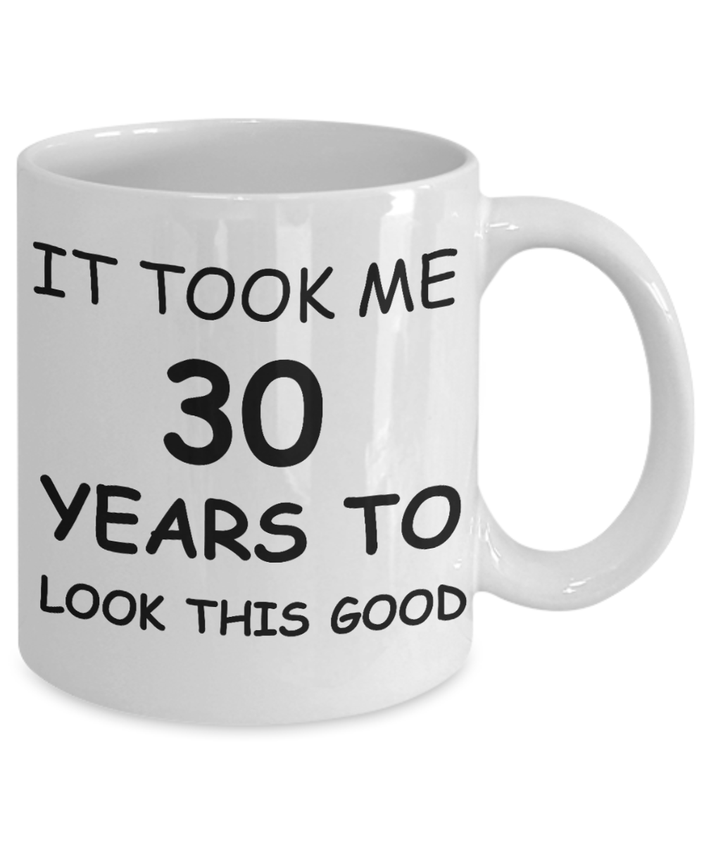 3oth birthday gifts for men - It Took Me 30 Years To Look This Good - Best 30th Birthday Gifts for family Ceramic Cup White, Funny Mugs Gift Ideas 11 Oz