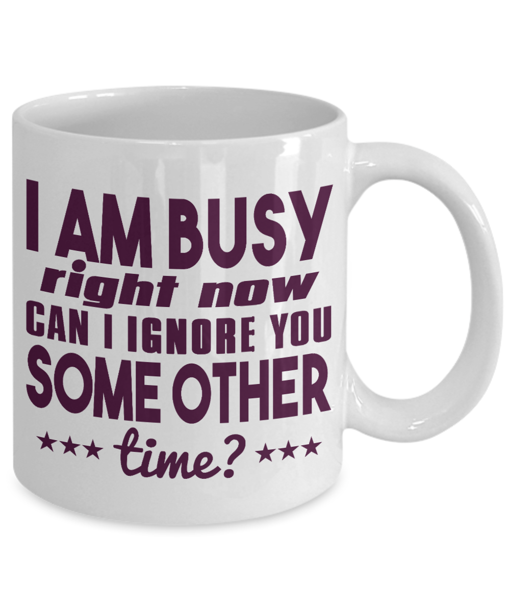 I Am Busy Right Now Can I Ignore You Some Other Time -White Porcelain Coffee Mug 11 Oz Funny Quotes Coffee Mug