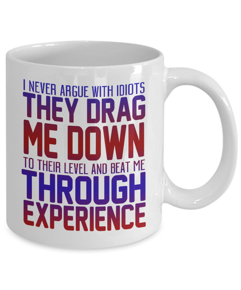 I Never Argue With Idiots They Drag Me Down To Their Level And Beat Me Through Experience-White Porcelain Coffee Mug 11 Oz