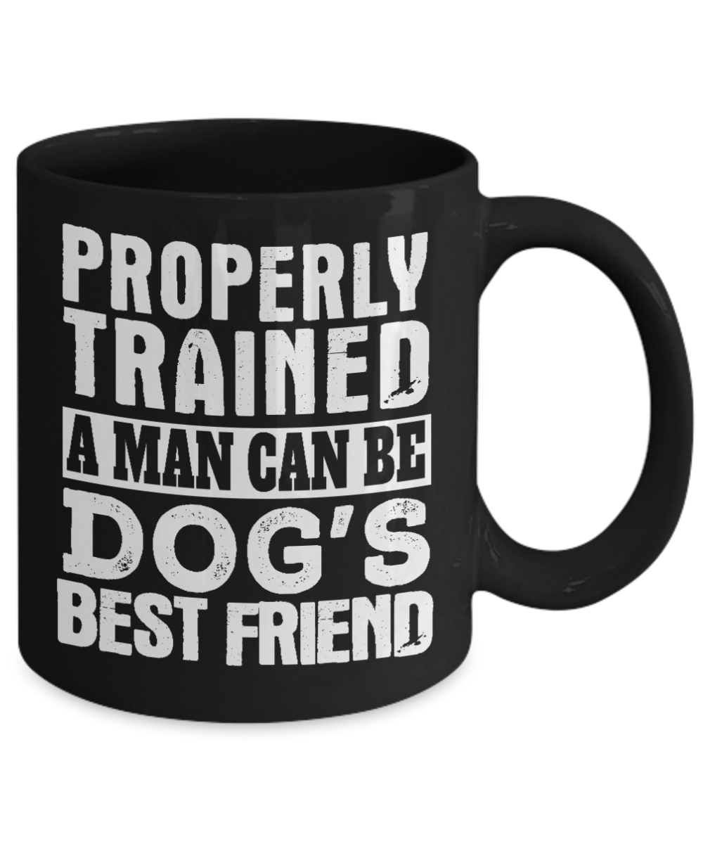 Dog Dad Coffee Mug, Properly Trained A Man Can Be Dog's Best Friend- Black Porcelain Coffee Mug 11 Oz