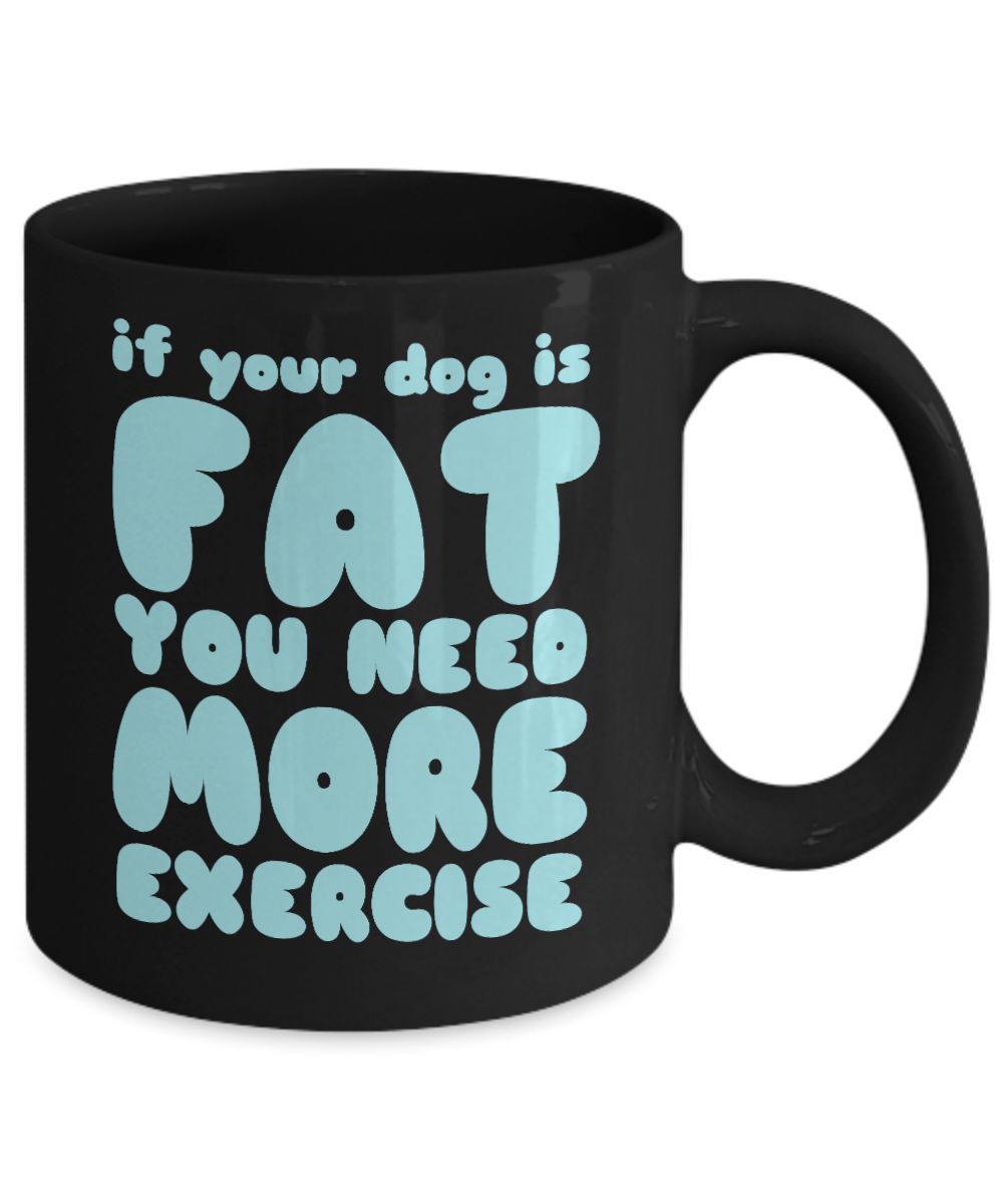Dog Lover Coffee Mug, If Your Dog Is Fat You Need More Exercise - Black Porcelain Coffee Mug 11 Oz