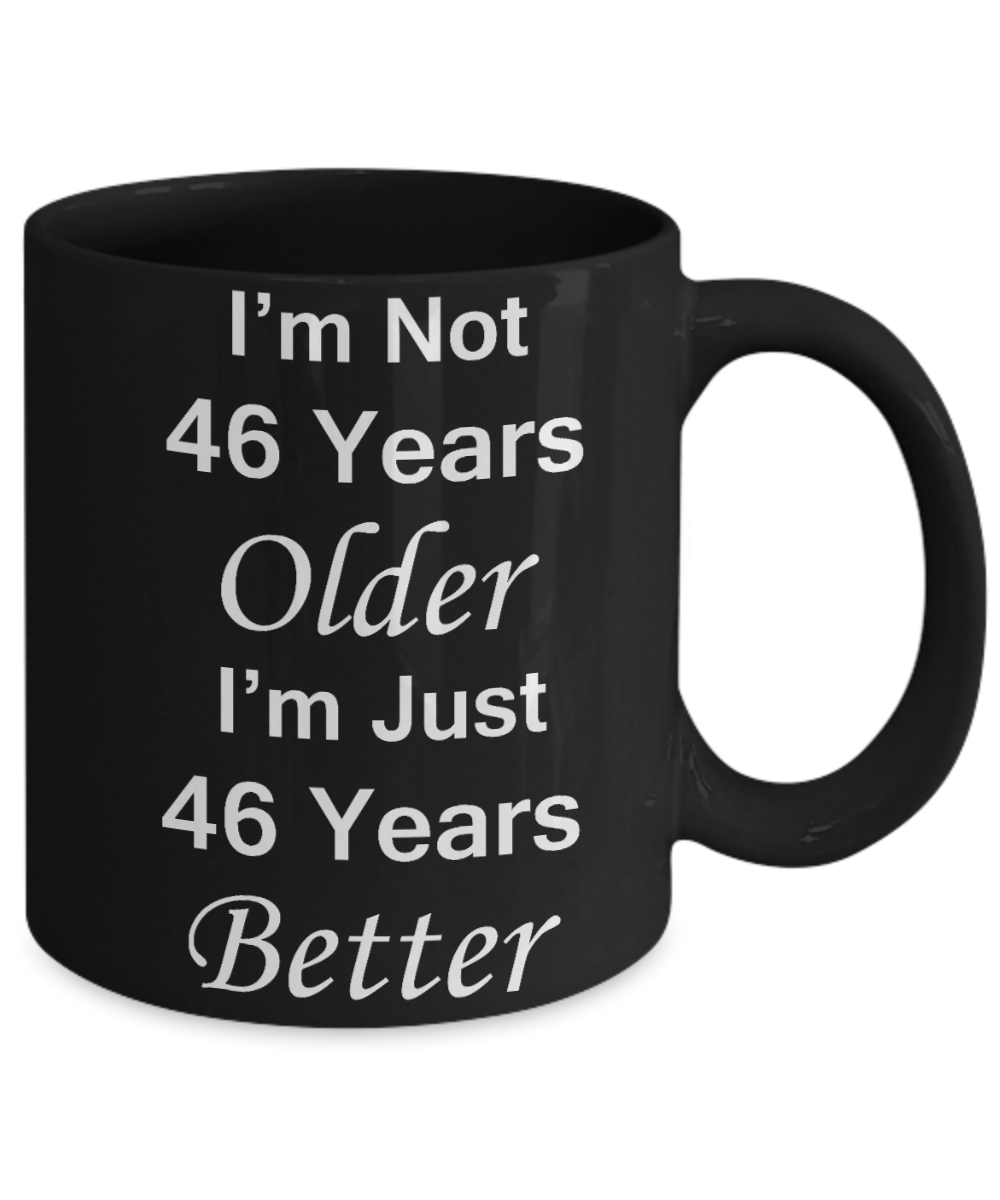46th birthday gifts for women/men - I'm Not 46 Years Older I'm Just 46 Years Better - Best 46th Birthday Gifts for family Ceramic Cup Black, Funny Mugs Gift Ideas 11 Oz