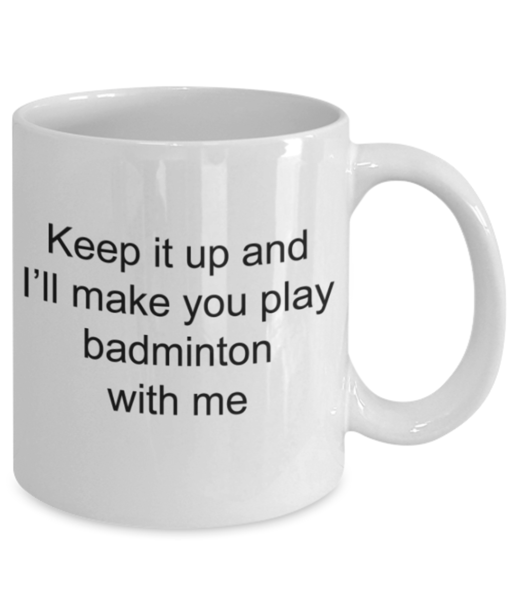 Badminton Lovers Mugs, Keep it up and I will make you play badminton with me - Funny White Porcelain Coffee Mug Cute Ceramic Cup 11 oz
