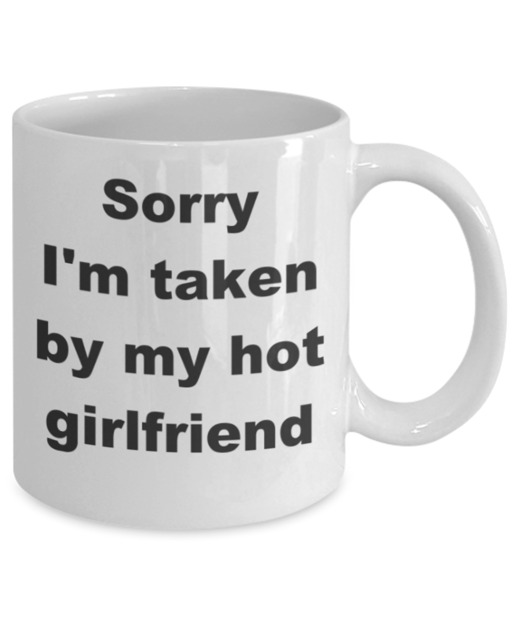 Sorry I'm taken by my hot girlfriend - White Porcelain Coffee 11 oz
