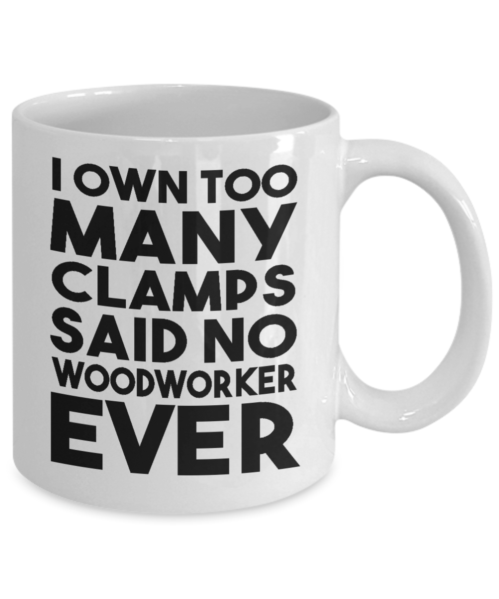 Woodworker Coffee Mug,I Own Too Many Clamps Said No Woodworker Ever-White Porcelain Coffee Mug 11 oz for Woodworker,Carpenter, Lumberjack