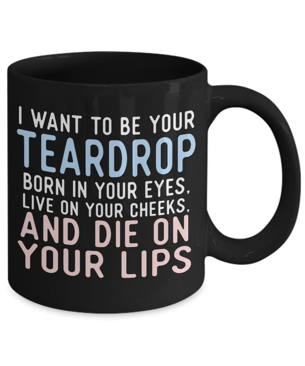I Want To Be Your Teardrop Born In Your Eyes Live On Your Cheeks And Die On Your Lips- Black Porcelain Coffee Mug 11 Oz
