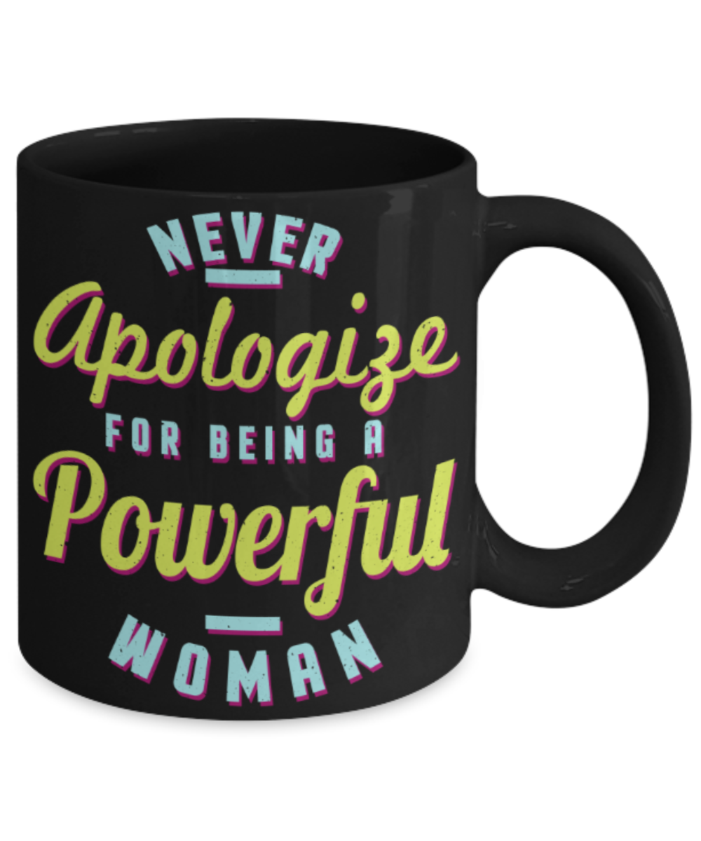 Never apologize for being a powerful woman - Funny Black Porcelain Coffee 11 oz