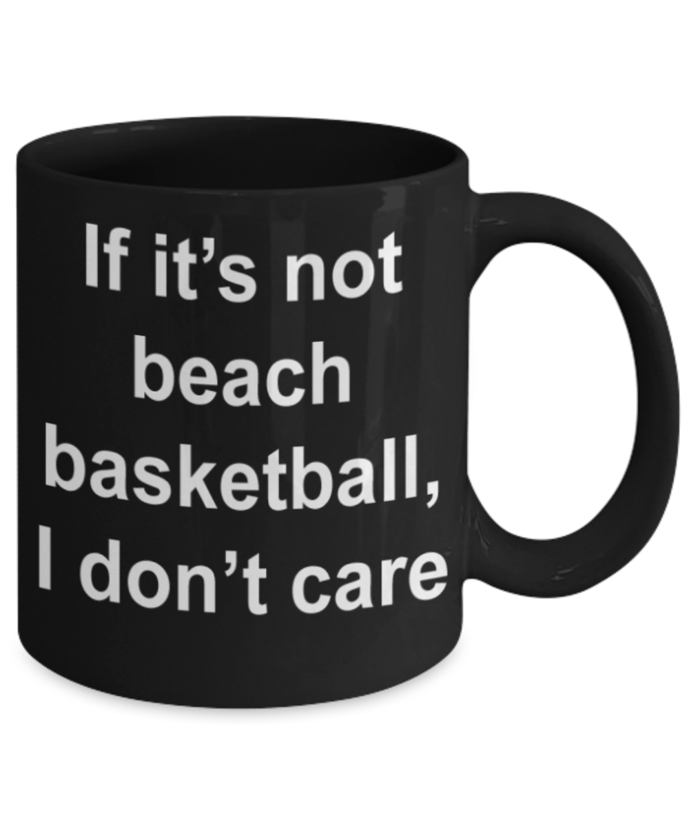 Beach Basketball lovers gifts mugs, If it's not beach basketball I don't care - Funny Black Porcelain Coffee Mug Cute Ceramic Cup 11 oz