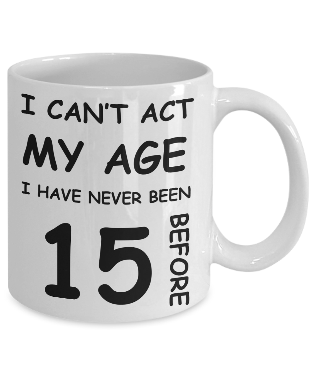 15th Birthday Gift for Women & Men - I can't act my Age, I have never been 15 Before - Funny White Porcelain Coffee 11 oz for Grandma, Mom, Sister, Best Friend, Women, Her - Born In 2005