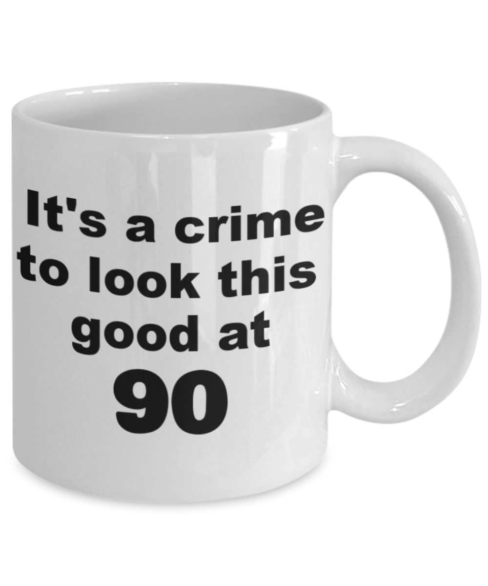 90th birthday gift mug, It's a crime to look this good at 90 - White Porcelain Coffee 11 oz