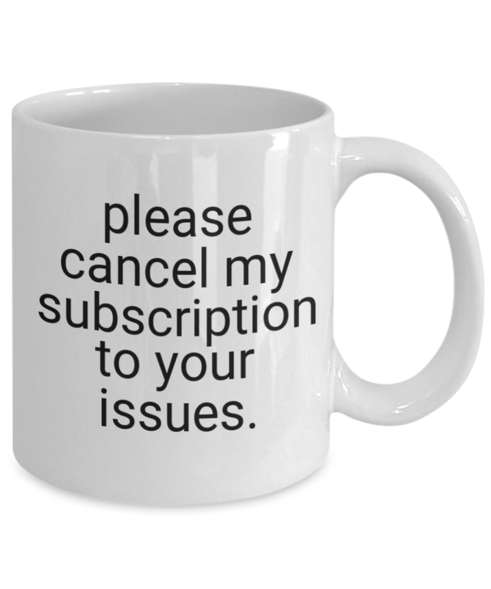 Please Cancel My Subscription To Your Issues, Bff Mug, Wife, Husband, Anniversary, Birthday Gift-White Ceramic Coffee Mug 11 oz