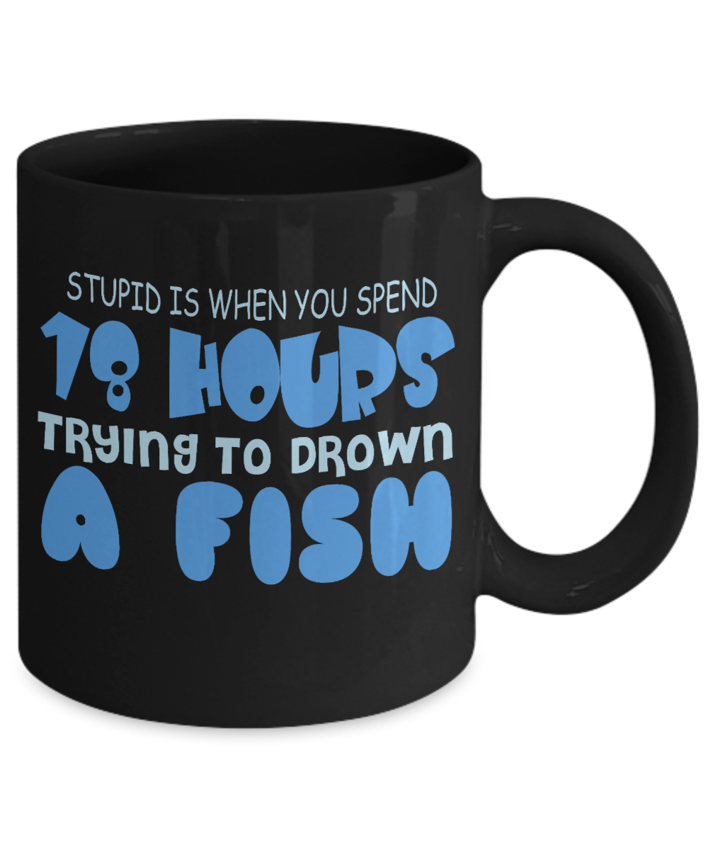 Stupid Is When You Spend 18 Hours Trying To Drawn A Fish- Black Porcelain Coffee Mug 11 Oz Funny Quotes Coffee Mug