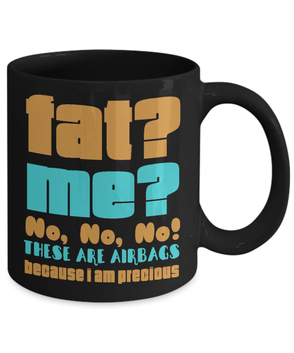 Fat? Me ? No, No, No These Are Airbags Because I Am Precious- Black Porcelain Coffee Mug 11 Oz Funny Quotes Coffee Mug
