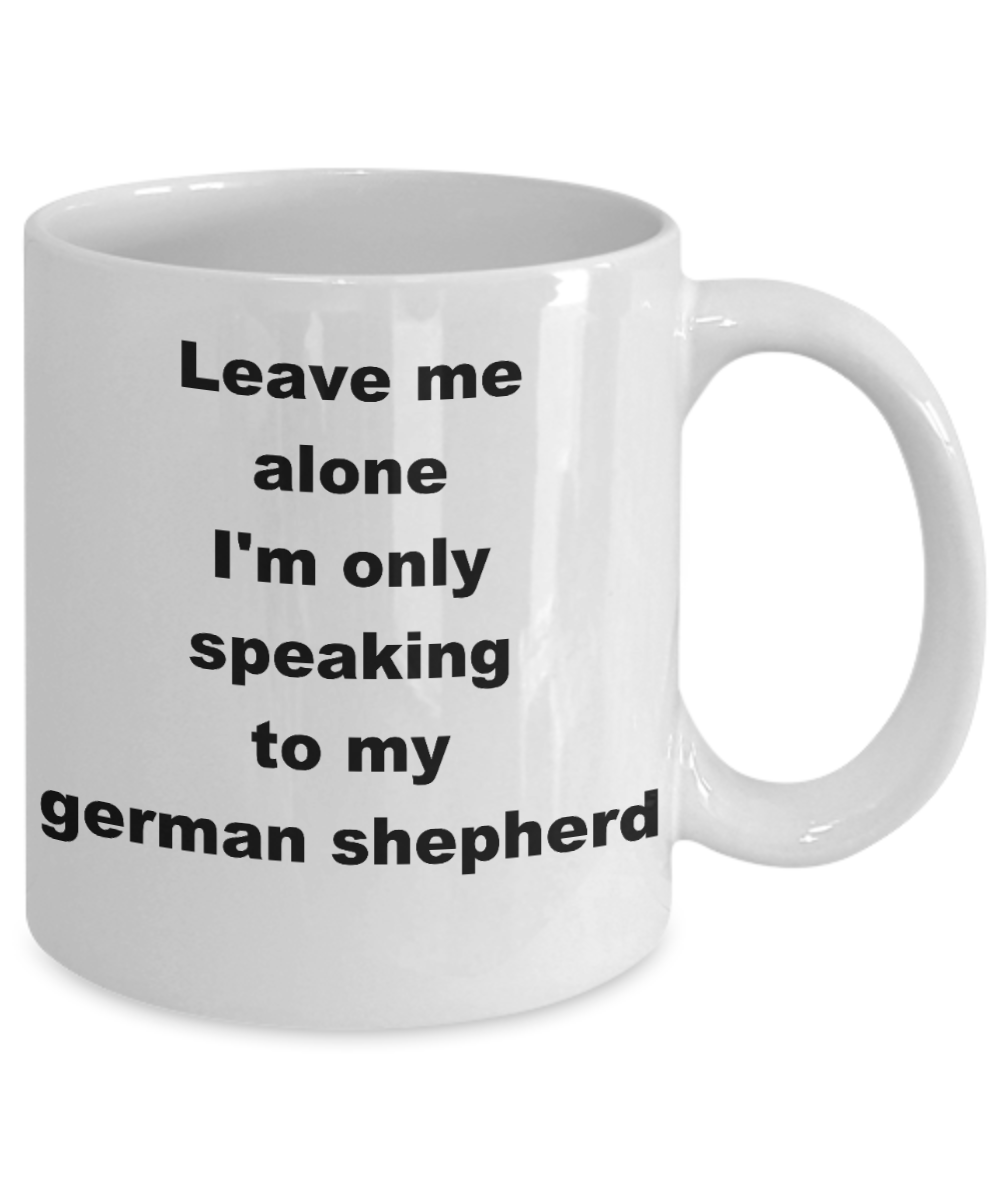 Dog Lovers Coffee mug,Leave me alone Im only speaking to my german shepherd-White Coffee Mug 11 oz