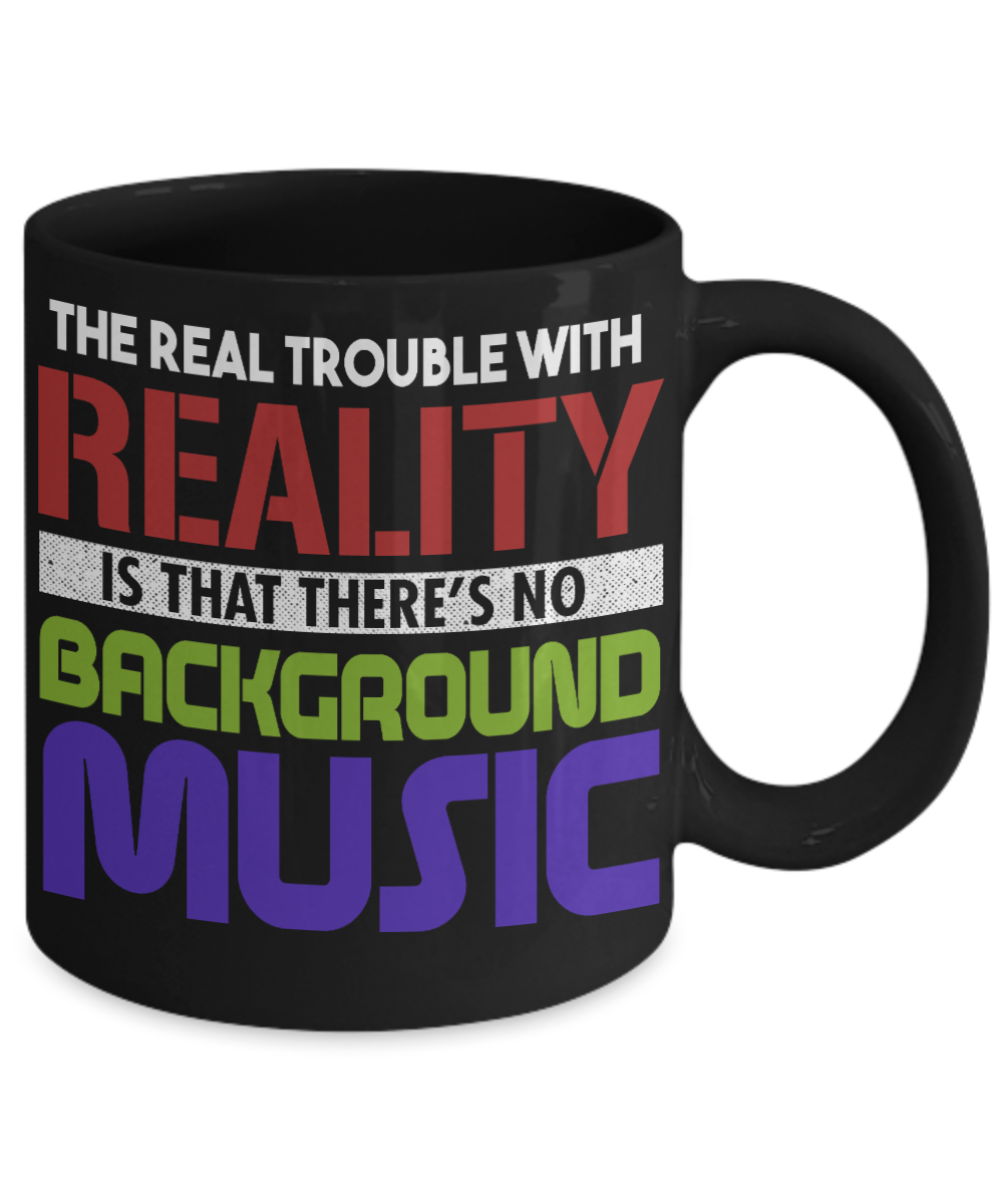 The Real Trouble With Reality Is That There's No Background Music- Black Porcelain Coffee Mug 11 Oz Funny Quotes Coffee Mug
